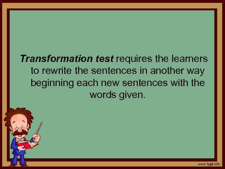 Transformation test requires the learners to rewrite the sentences in another way beginning each