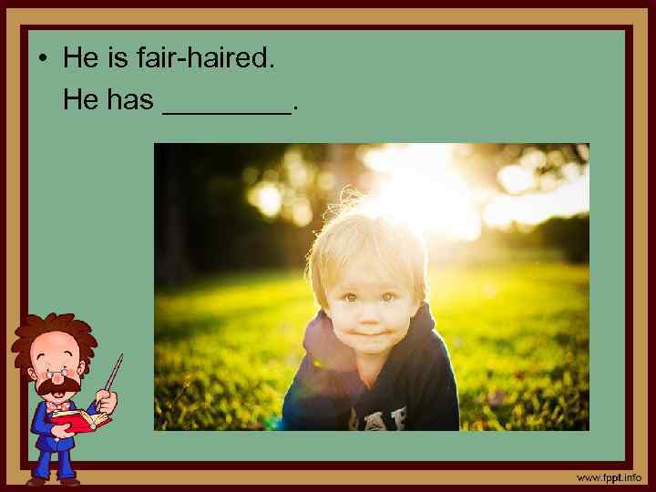  • He is fair-haired. He has ____. 