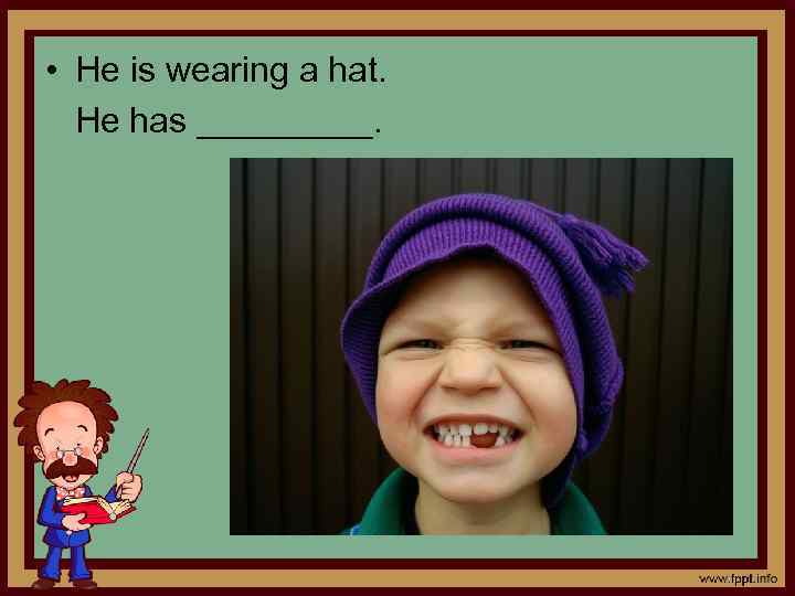  • He is wearing a hat. He has _____. 