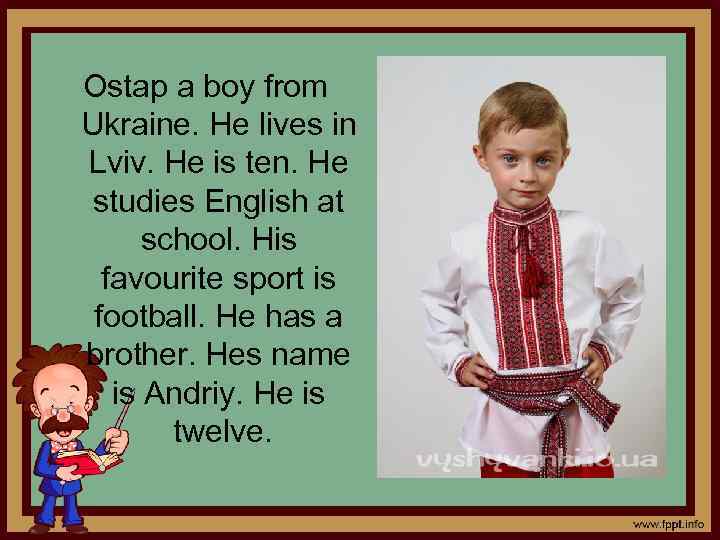 Ostap a boy from Ukraine. He lives in Lviv. He is ten. He studies