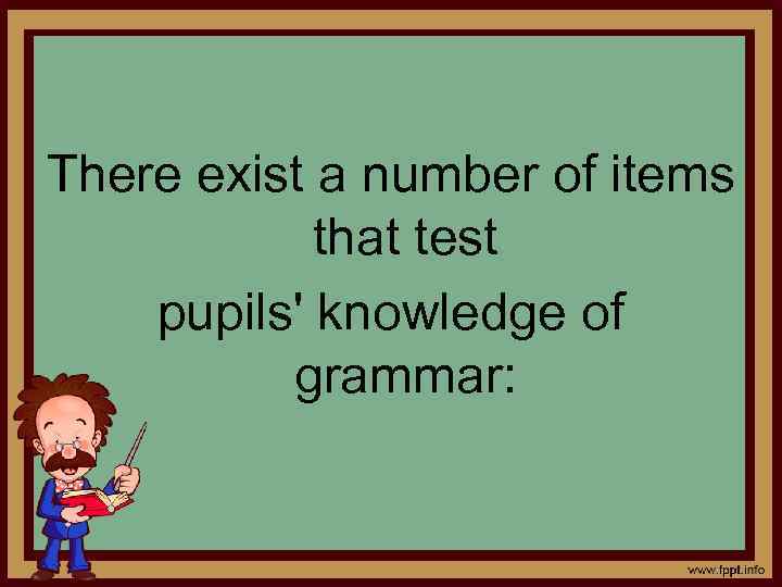 There exist a number of items that test pupils' knowledge of grammar: 