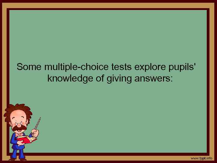 Some multiple-choice tests explore pupils' knowledge of giving answers: 