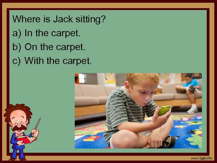 Where is Jack sitting? a) In the carpet. b) On the carpet. c) With