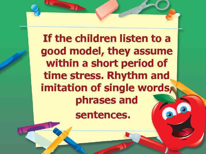 If the children listen to a good model, they assume within a short period