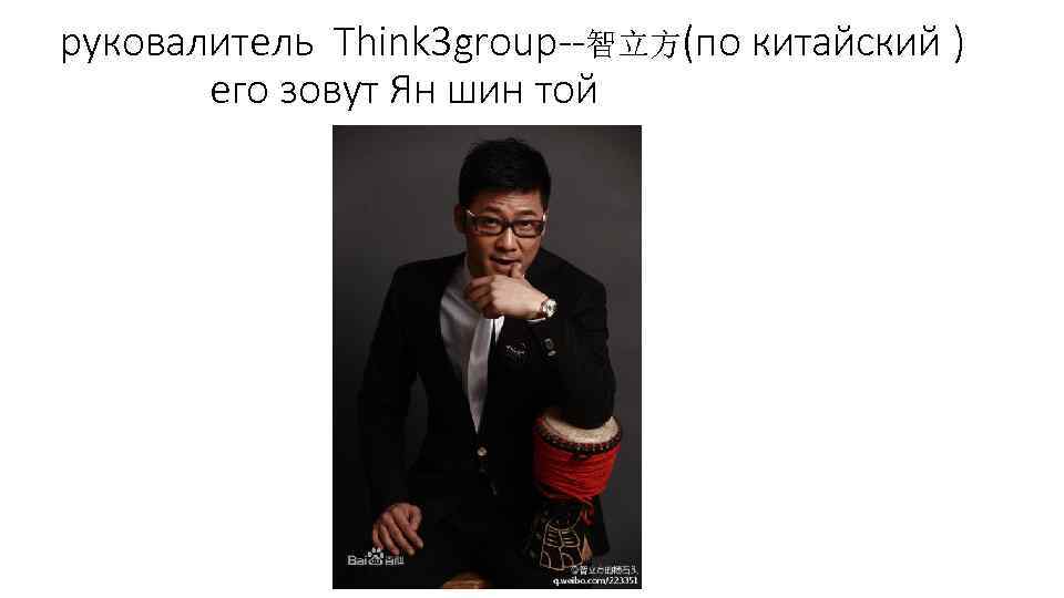 руковалитель Think 3 group--智立方(по китайский ) его зовут Ян шин той 