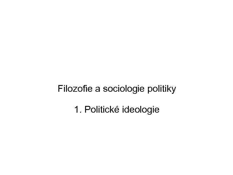 Filozofie a sociologie politiky 1. Politické ideologie 