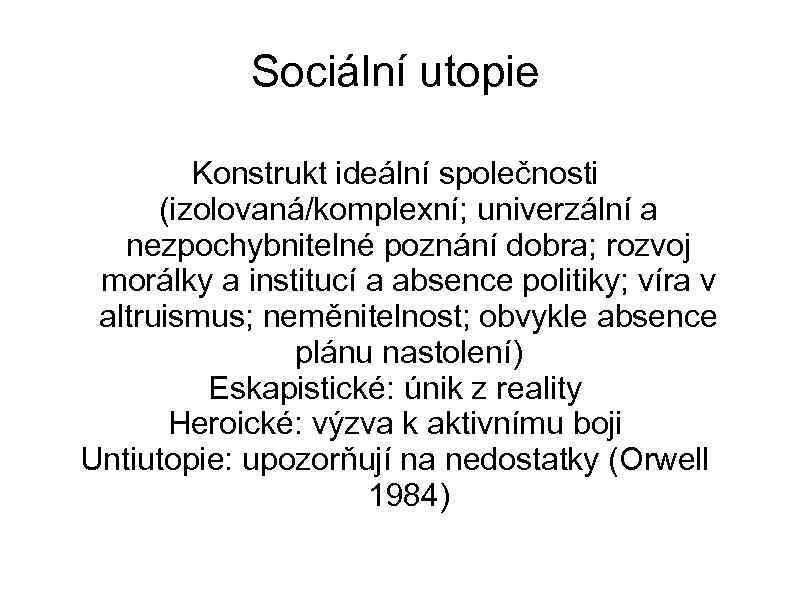 Sociální utopie Konstrukt ideální společnosti (izolovaná/komplexní; univerzální a nezpochybnitelné poznání dobra; rozvoj morálky a