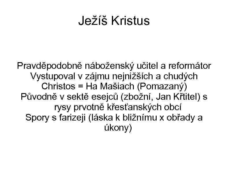 Ježíš Kristus Pravděpodobně náboženský učitel a reformátor Vystupoval v zájmu nejnižších a chudých Christos