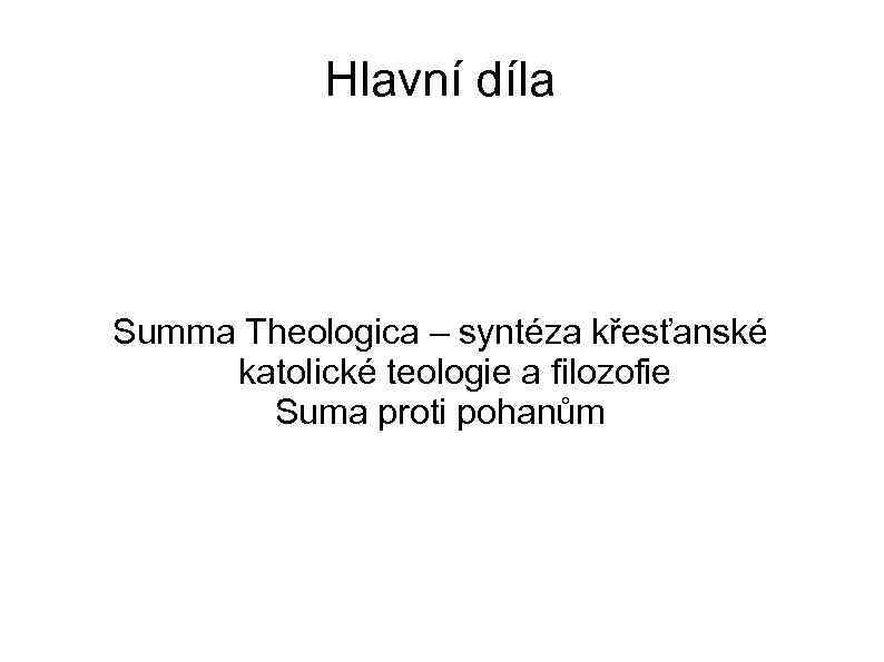 Hlavní díla Summa Theologica – syntéza křesťanské katolické teologie a filozofie Suma proti pohanům