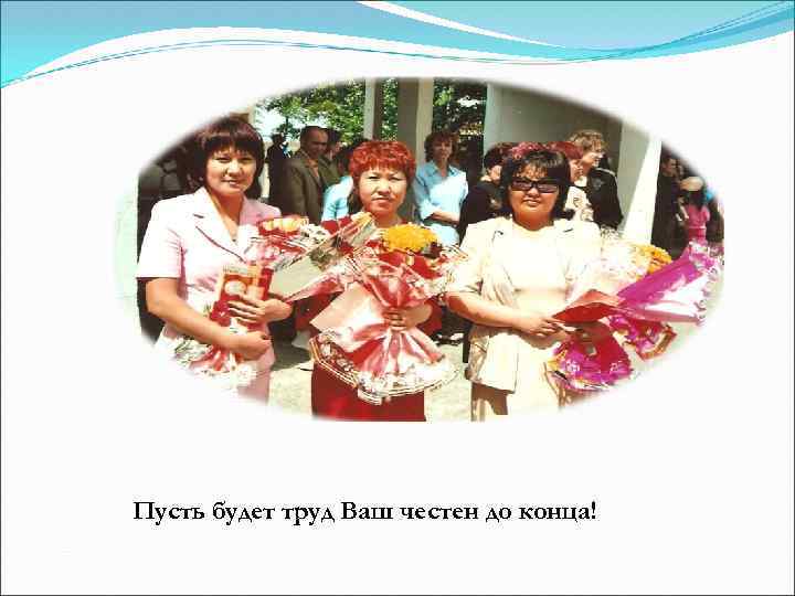 Пусть будет труд Ваш честен до конца! 