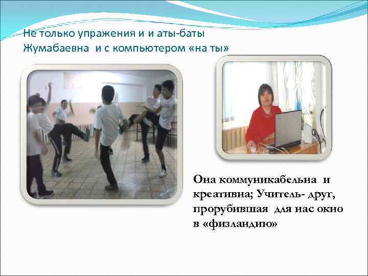 Не только упражения и и аты-баты Жумабаевна и с компьютером «на ты» Она коммуникабельна