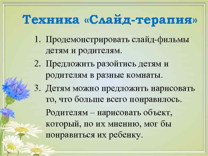 Техника «Слайд-терапия» 1. Продемонстрировать слайд-фильмы детям и родителям. 2. Предложить разойтись детям и родителям