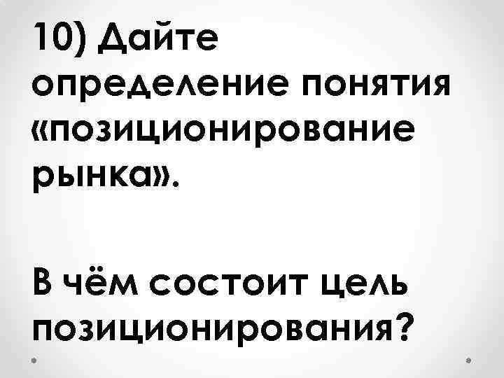 10) Дайте определение понятия «позиционирование рынка» . В чём состоит цель позиционирования? 