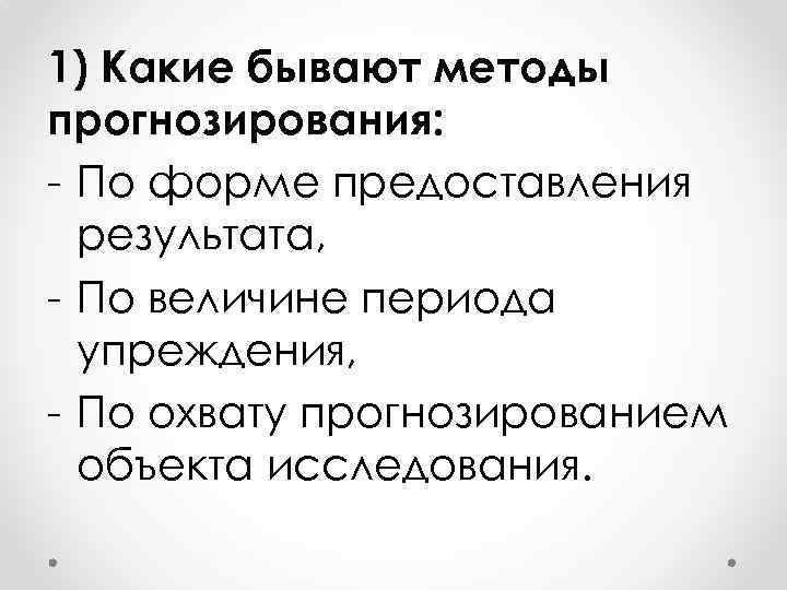 1) Какие бывают методы прогнозирования: - По форме предоставления результата, - По величине периода