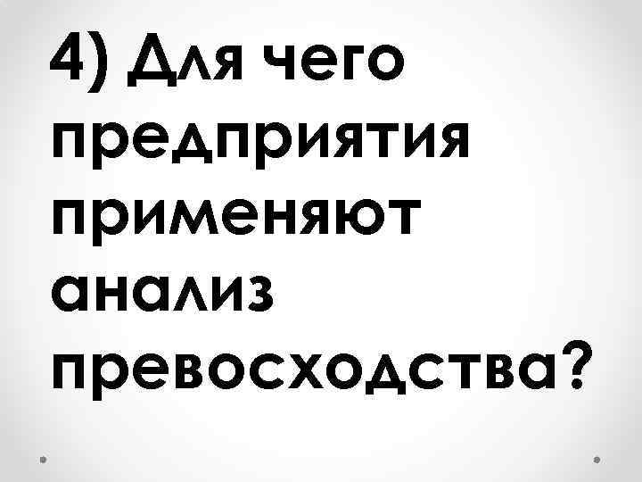 4) Для чего предприятия применяют анализ превосходства? 