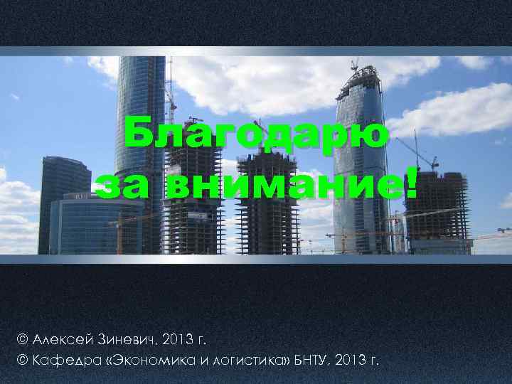 Благодарю за внимание! © Алексей Зиневич, 2013 г. © Кафедра «Экономика и логистика» БНТУ,