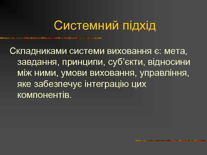 Системний підхід Складниками системи виховання є: мета, завдання, принципи, суб’єкти, відносини між ними, умови