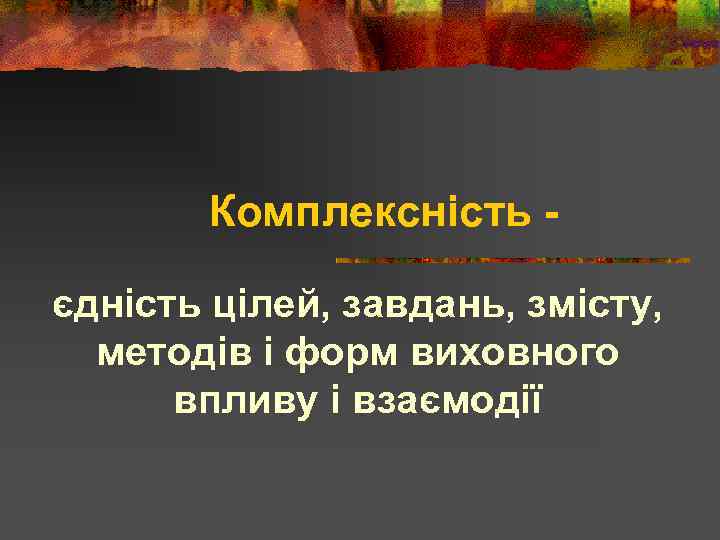 Комплексність єдність цілей, завдань, змісту, методів і форм виховного впливу і взаємодії 