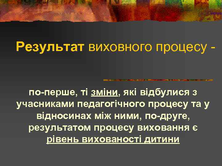 Результат виховного процесу по-перше, ті зміни, які відбулися з учасниками педагогічного процесу та у