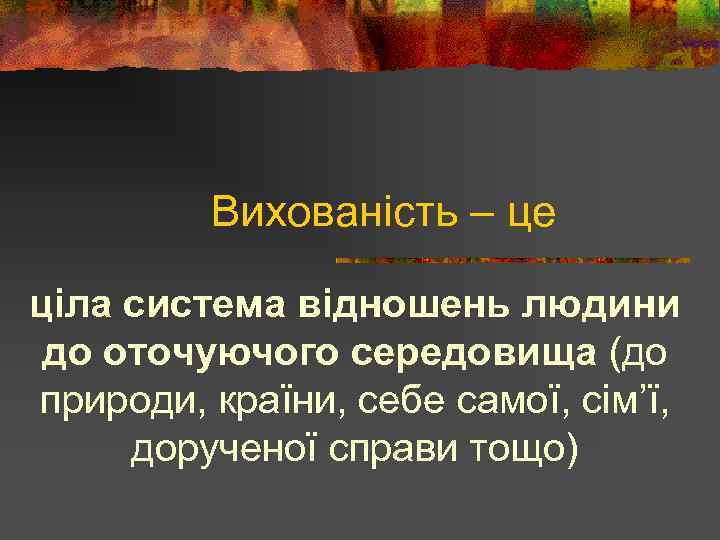 Вихованість – це ціла система відношень людини до оточуючого середовища (до природи, країни, себе