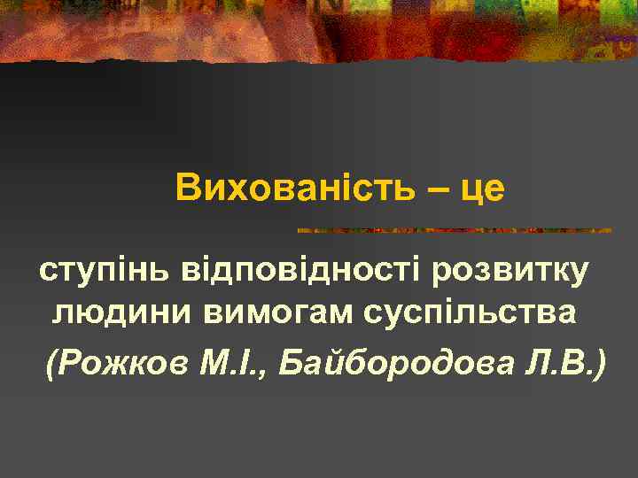 Вихованість – це ступінь відповідності розвитку людини вимогам суспільства (Рожков М. І. , Байбородова