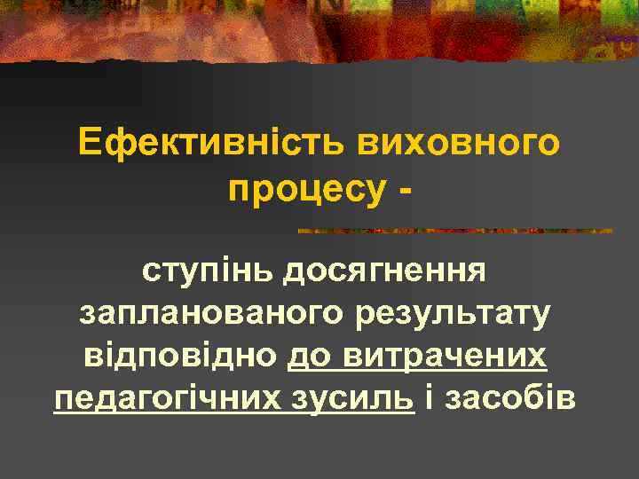 Ефективність виховного процесу ступінь досягнення запланованого результату відповідно до витрачених педагогічних зусиль і засобів