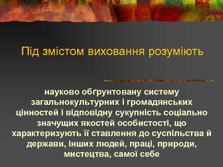 Під змістом виховання розуміють науково обґрунтовану систему загальнокультурних і громадянських цінностей і відповідну сукупність