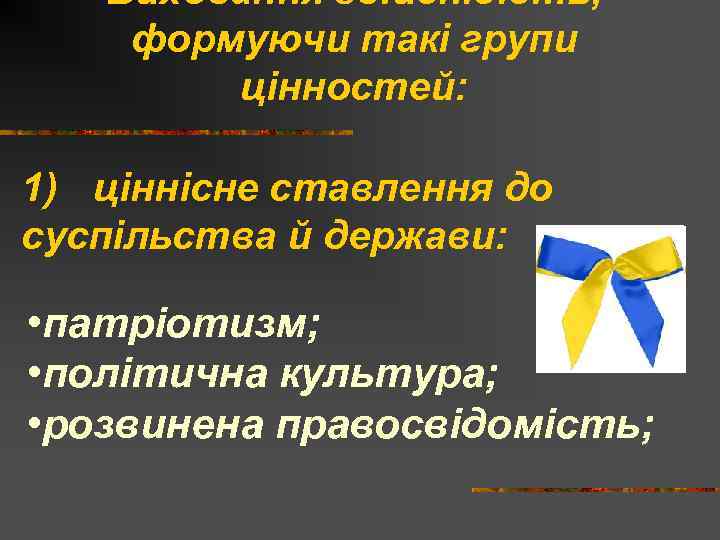 Виховання здійснюють, формуючи такі групи цінностей: 1) ціннісне ставлення до суспільства й держави: •