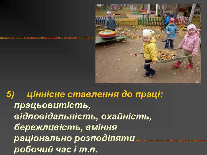 5) ціннісне ставлення до праці: працьовитість, відповідальність, охайність, бережливість, вміння раціонально розподіляти робочий час