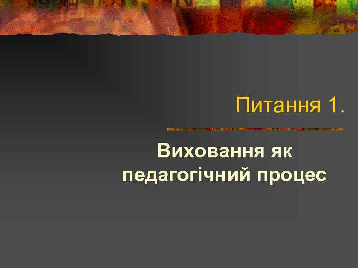 Питання 1. Виховання як педагогічний процес 