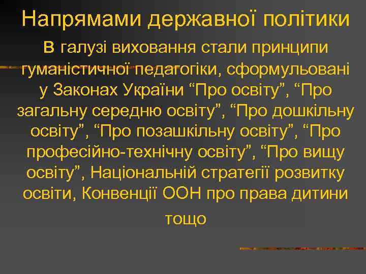 Напрямами державної політики в галузі виховання стали принципи гуманістичної педагогіки, сформульовані у Законах України