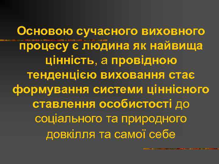 Основою сучасного виховного процесу є людина як найвища цінність, а провідною тенденцією виховання стає