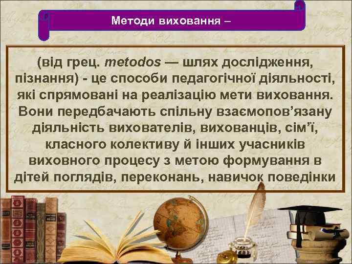 Методи виховання – (від грец. metodos — шлях дослідження, пізнання) - це способи педагогічної