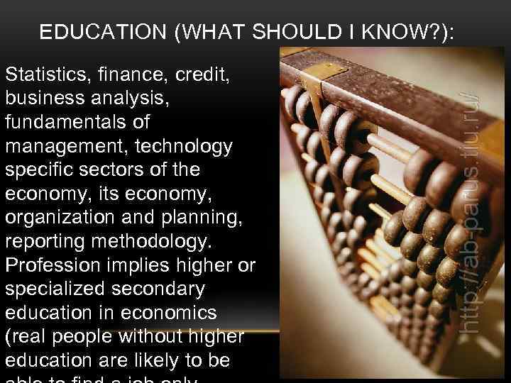 EDUCATION (WHAT SHOULD I KNOW? ): Statistics, finance, credit, business analysis, fundamentals of management,