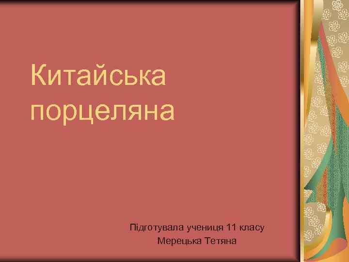 Китайська порцеляна Підготувала учениця 11 класу Мерецька Тетяна 