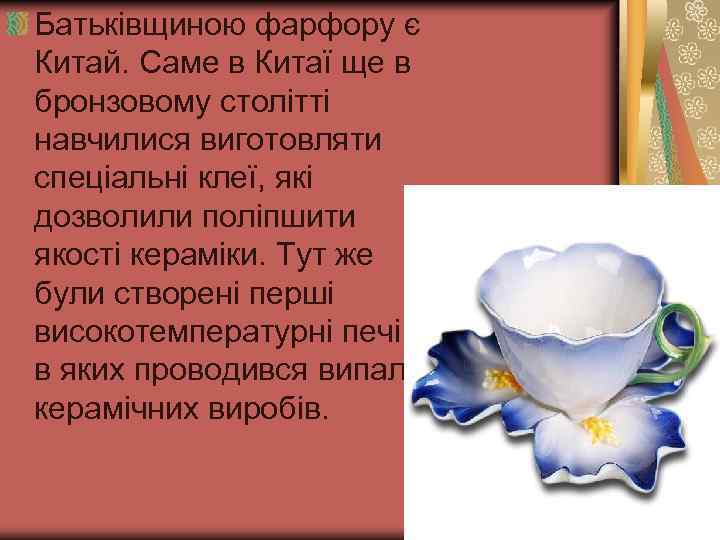 Батьківщиною фарфору є Китай. Саме в Китаї ще в бронзовому столітті навчилися виготовляти спеціальні