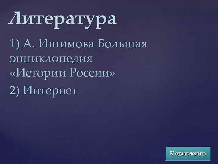 Литература 1) А. Ишимова Большая энциклопедия «Истории России» 2) Интернет К оглавлению 