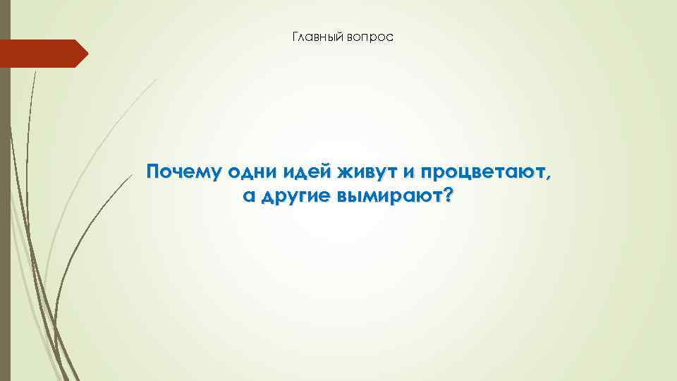 Главный вопрос Почему одни идей живут и процветают, а другие вымирают? 