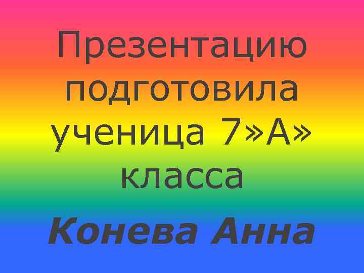 Презентацию подготовила ученица 7» А» класса Конева Анна 