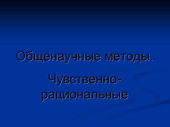 Общенаучные методы. Чувственнорациональные 