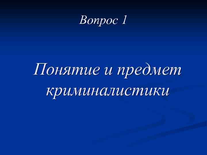 Вопрос 1 Понятие и предмет криминалистики 