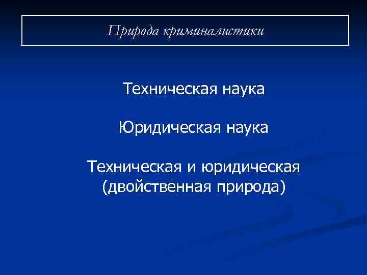 Природа криминалистики Техническая наука Юридическая наука Техническая и юридическая (двойственная природа) 