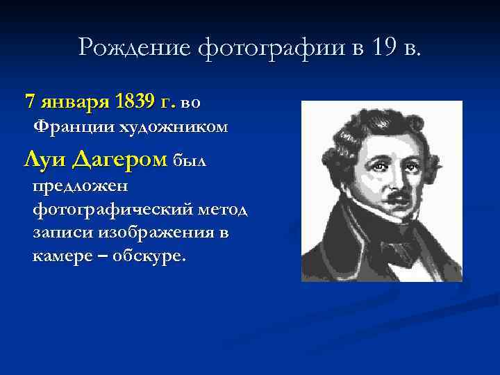 Рождение фотографии в 19 в. 7 января 1839 г. во Франции художником Луи Дагером