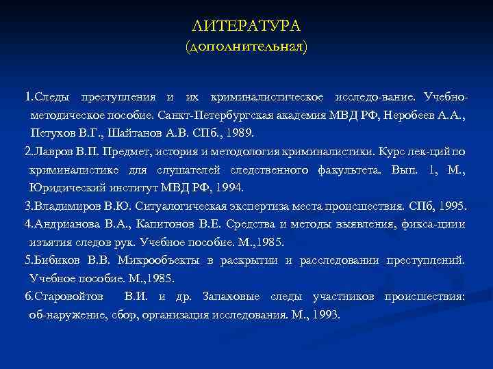 ЛИТЕРАТУРА (дополнительная) 1. Следы преступления и их криминалистическое исследо вание. Учебно методическое пособие. Санкт