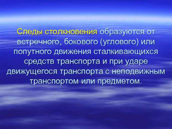 Следы столкновения образуются от встречного, бокового (углового) или попутного движения сталкивающихся средств транспорта и