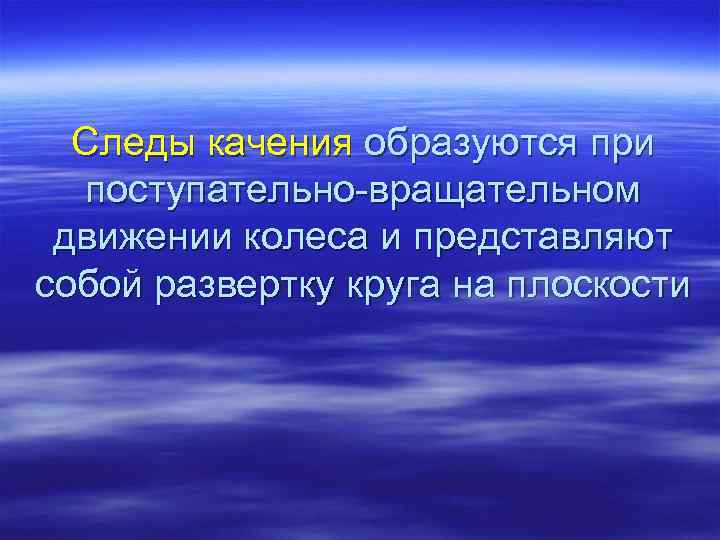 Следы качения образуются при поступательно вращательном движении колеса и представляют собой развертку круга на