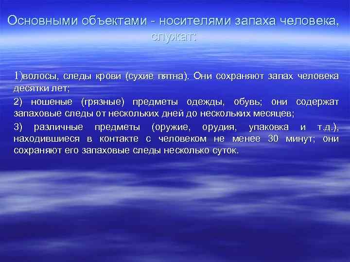 Основными объектами носителями запаха человека, служат: 1)волосы, следы крови (сухие пятна). Они сохраняют запах