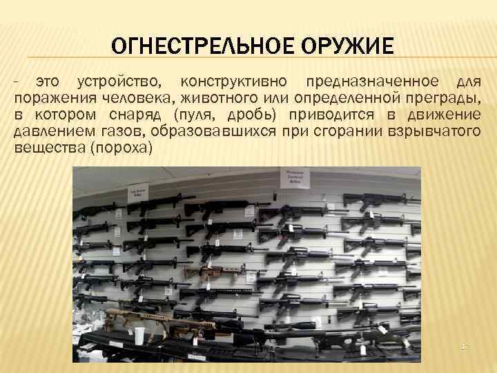 ОГНЕСТРЕЛЬНОЕ ОРУЖИЕ - это устройство, конструктивно предназначенное для поражения человека, животного или определенной преграды,