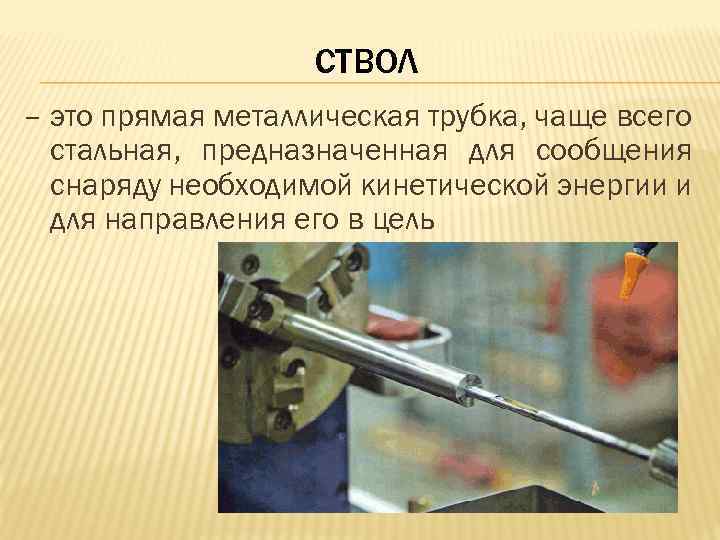 СТВОЛ – это прямая металлическая трубка, чаще всего стальная, предназначенная для сообщения снаряду необходимой