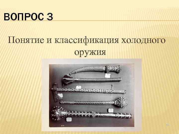 ВОПРОС 3 Понятие и классификация холодного оружия 54 